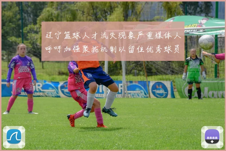 辽宁篮球人才流失现象严重媒体人呼吁加强聚拢机制以留住优秀球员