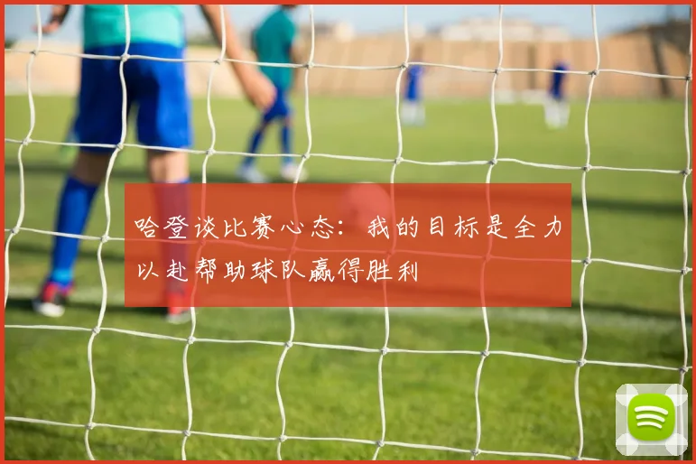 哈登谈比赛心态：我的目标是全力以赴帮助球队赢得胜利