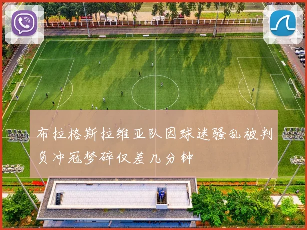 布拉格斯拉维亚队因球迷骚乱被判负冲冠梦碎仅差几分钟