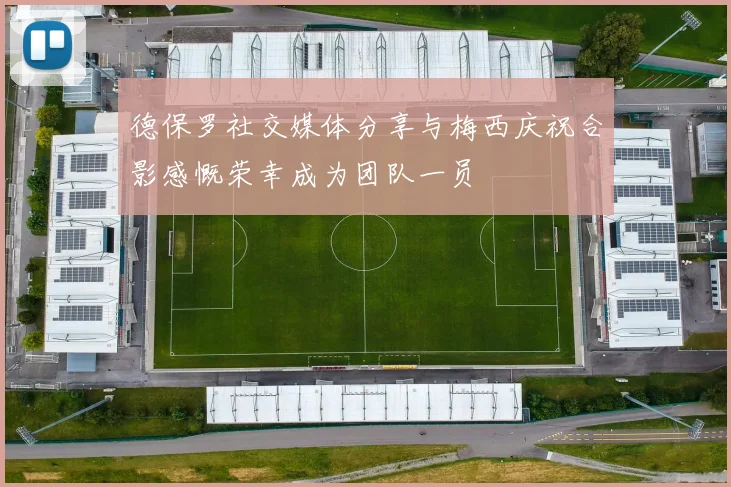 德保罗社交媒体分享与梅西庆祝合影感慨荣幸成为团队一员