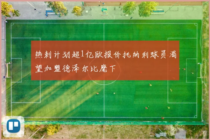 热刺计划超1亿欧报价托纳利球员渴望加盟德泽尔比麾下