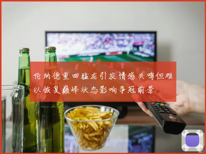 伦纳德重回猛龙引发情感共鸣但难以恢复巅峰状态影响争冠前景