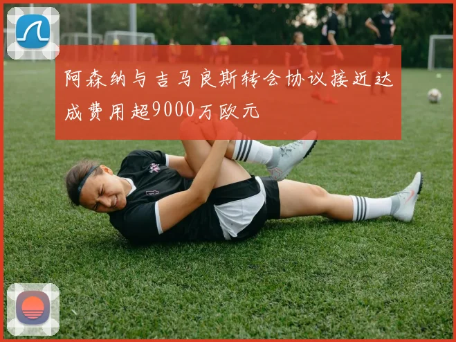 阿森纳与吉马良斯转会协议接近达成费用超9000万欧元