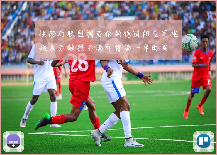 快船对联盟调查伦纳德阴阳合同拖延表示强烈不满即将满一年时间